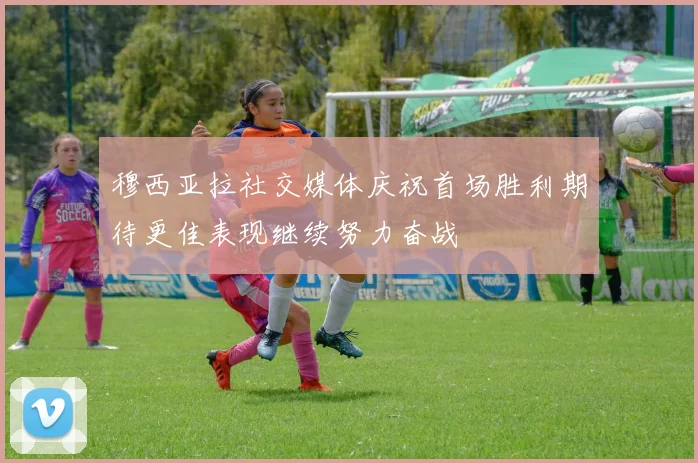 穆西亚拉社交媒体庆祝首场胜利期待更佳表现继续努力奋战