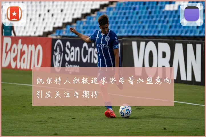 凯尔特人积极追求字母哥加盟意向引发关注与期待