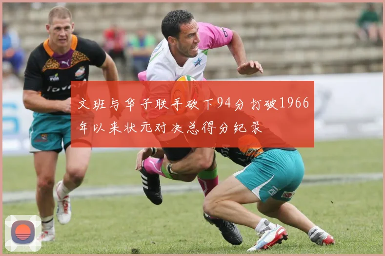 文班与华子联手砍下94分打破1966年以来状元对决总得分纪录