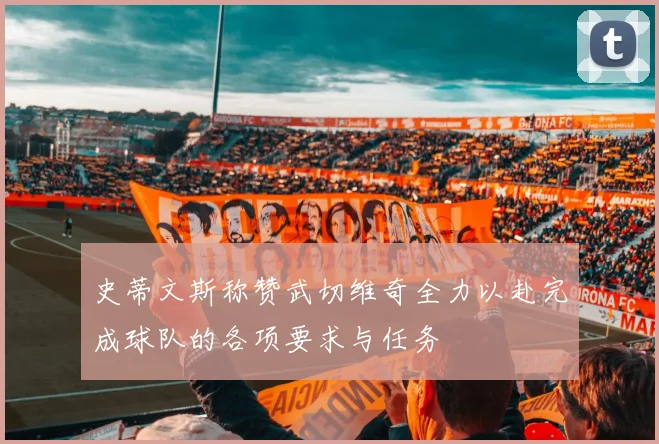 史蒂文斯称赞武切维奇全力以赴完成球队的各项要求与任务