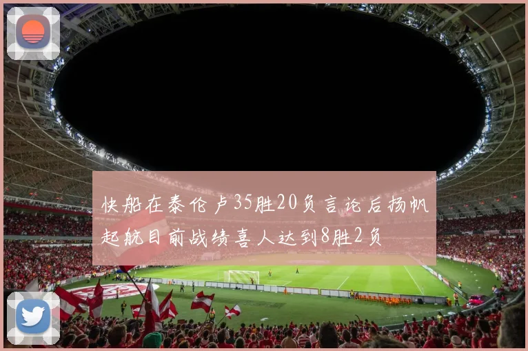 快船在泰伦卢35胜20负言论后扬帆起航目前战绩喜人达到8胜2负
