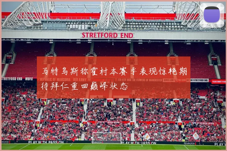 马特乌斯称霍村本赛季表现惊艳期待拜仁重回巅峰状态