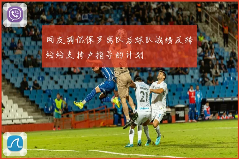 网友调侃保罗离队后球队战绩反转纷纷支持卢指导的计划