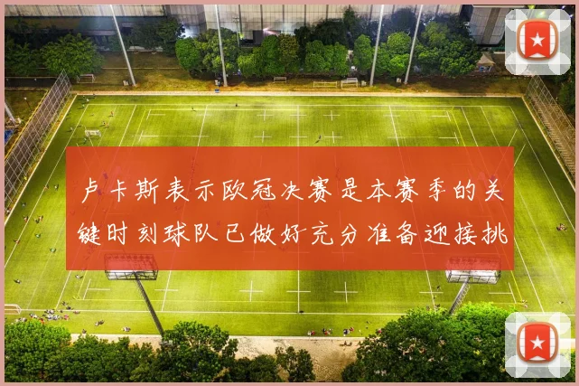 卢卡斯表示欧冠决赛是本赛季的关键时刻球队已做好充分准备迎接挑战