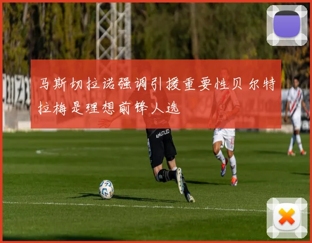 马斯切拉诺强调引援重要性贝尔特拉梅是理想前锋人选
