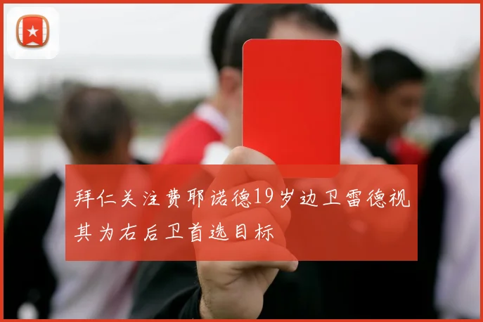 拜仁关注费耶诺德19岁边卫雷德视其为右后卫首选目标